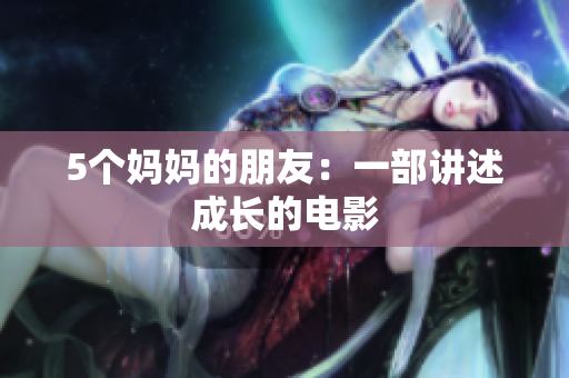 5个妈妈的朋友：一部讲述成长的电影