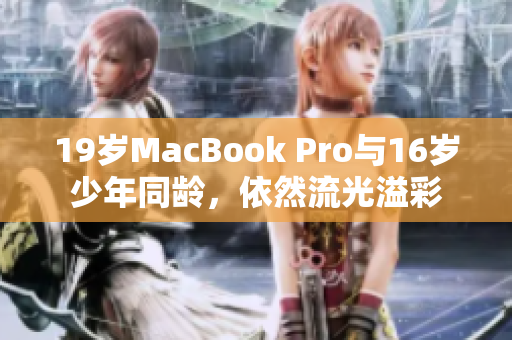 19岁MacBook Pro与16岁少年同龄，依然流光溢彩