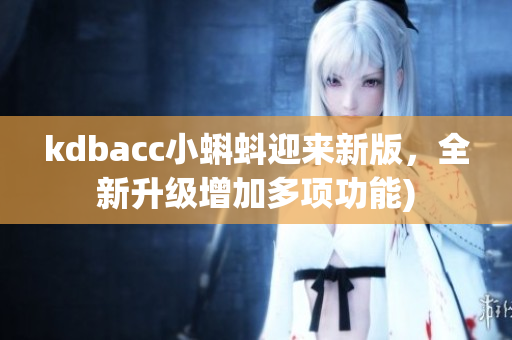 kdbacc小蝌蚪迎来新版，全新升级增加多项功能)
