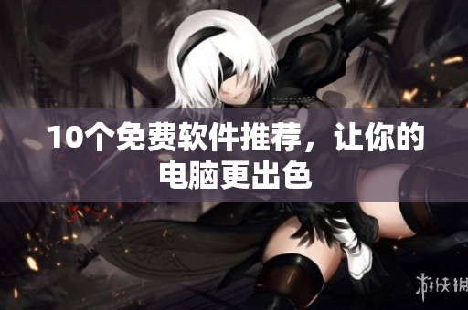 10个免费软件推荐，让你的电脑更出色