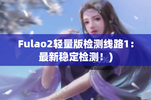 Fulao2轻量版检测线路1：最新稳定检测！)