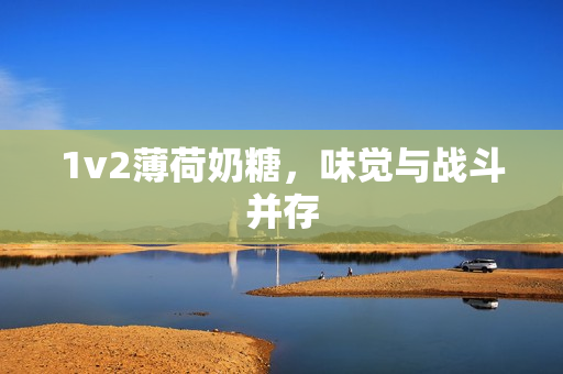 1v2薄荷奶糖，味觉与战斗并存