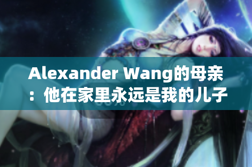 Alexander Wang的母亲：他在家里永远是我的儿子
