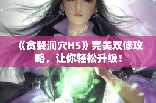 《贪婪洞穴H5》完美双修攻略，让你轻松升级！