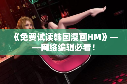 《免费试读韩国漫画HM》——网络编辑必看！