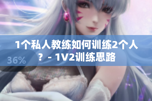 1个私人教练如何训练2个人？- 1V2训练思路