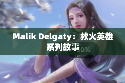 Malik Delgaty：救火英雄系列故事