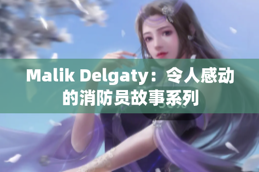 Malik Delgaty：令人感动的消防员故事系列