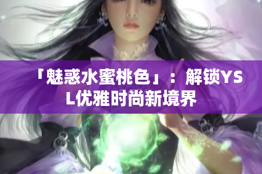 「魅惑水蜜桃色」：解锁YSL优雅时尚新境界