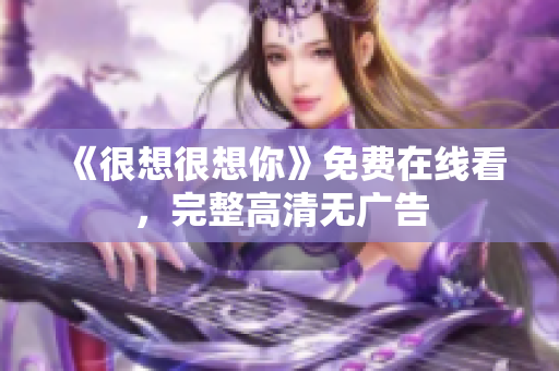 《很想很想你》免费在线看，完整高清无广告