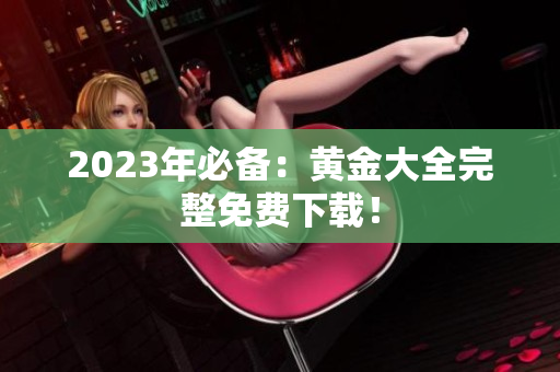 2023年必备：黄金大全完整免费下载！
