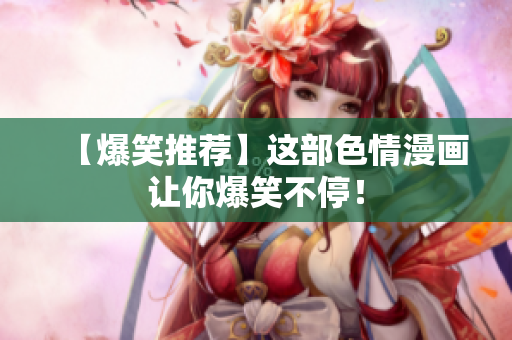 【爆笑推荐】这部色情漫画让你爆笑不停！