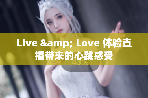 Live & Love 体验直播带来的心跳感受