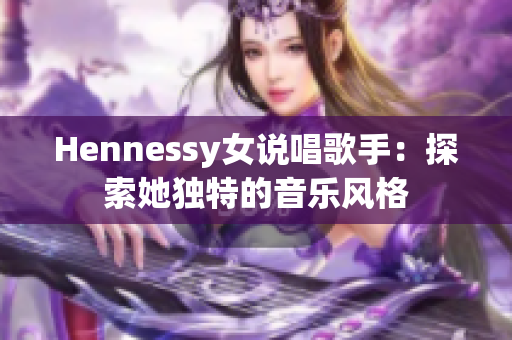 Hennessy女说唱歌手：探索她独特的音乐风格