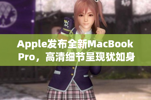 Apple发布全新MacBook Pro，高清细节呈现犹如身临其境