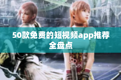 50款免费的短视频app推荐全盘点