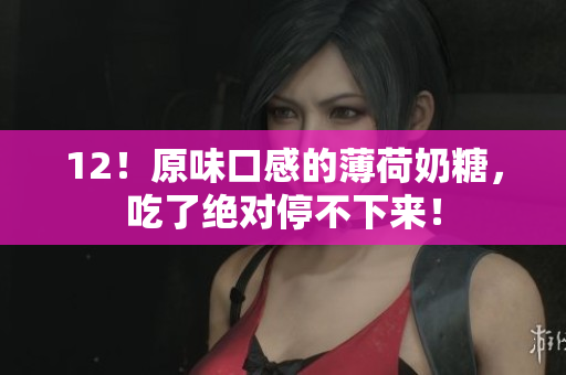 12！原味口感的薄荷奶糖，吃了绝对停不下来！