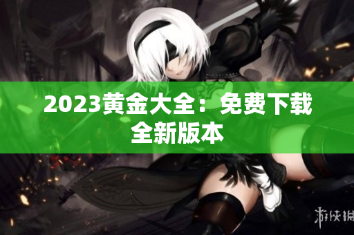2023黄金大全：免费下载全新版本