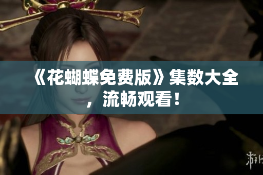《花蝴蝶免费版》集数大全，流畅观看！
