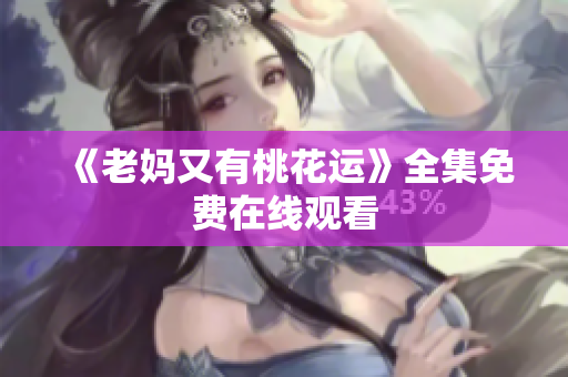《老妈又有桃花运》全集免费在线观看