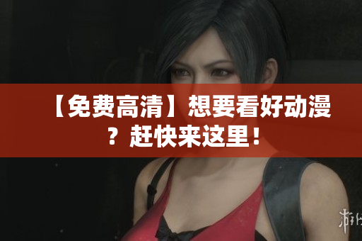 【免费高清】想要看好动漫？赶快来这里！