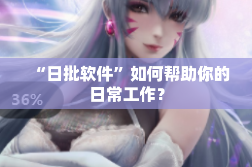 “日批软件”如何帮助你的日常工作？
