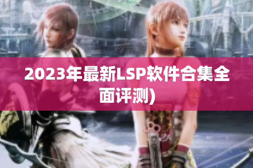 2023年最新LSP软件合集全面评测)