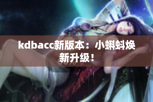 kdbacc新版本：小蝌蚪焕新升级！