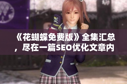 《花蝴蝶免费版》全集汇总，尽在一篇SEO优化文章内