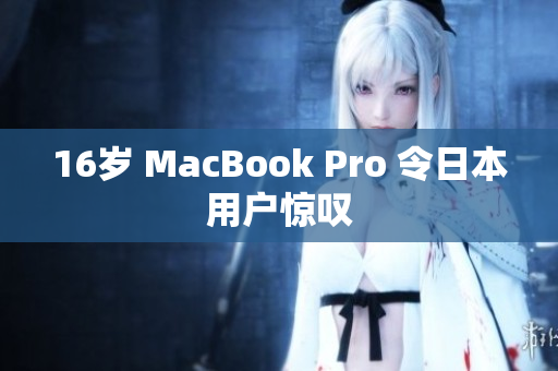 16岁 MacBook Pro 令日本用户惊叹