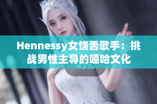 Hennessy女饶舌歌手：挑战男性主导的嘻哈文化
