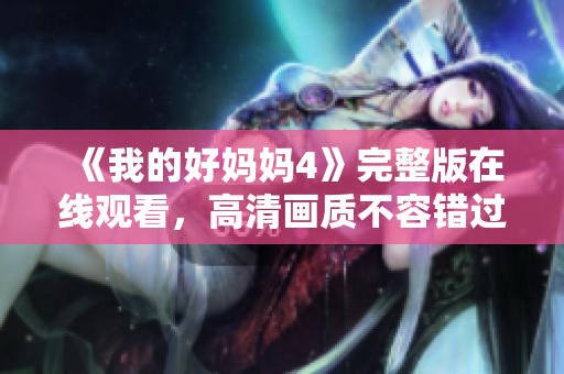 《我的好妈妈4》完整版在线观看，高清画质不容错过