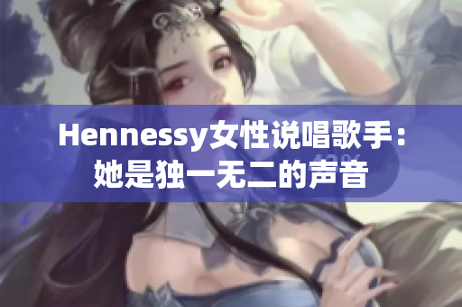Hennessy女性说唱歌手：她是独一无二的声音