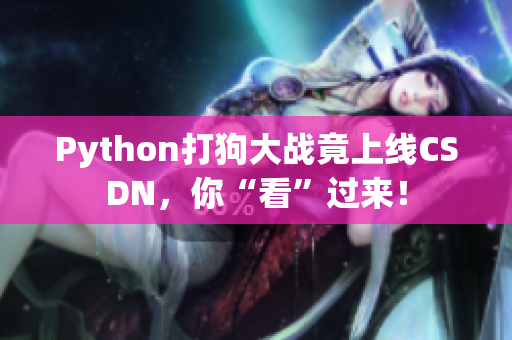 Python打狗大战竟上线CSDN，你“看”过来！