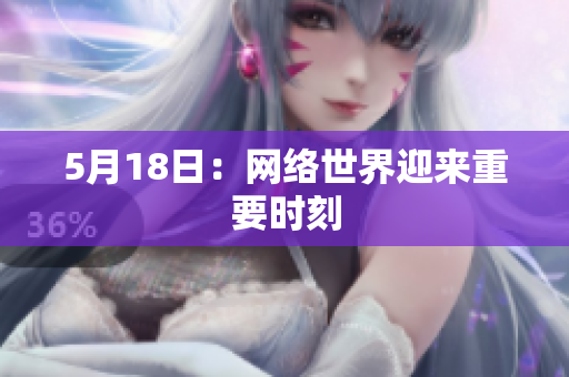 5月18日：网络世界迎来重要时刻