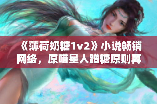 《薄荷奶糖1v2》小说畅销网络，原喵星人蹭糖原则再度引爆爆笑情节