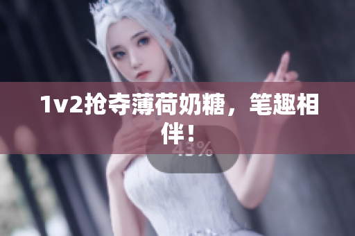 1v2抢夺薄荷奶糖，笔趣相伴！