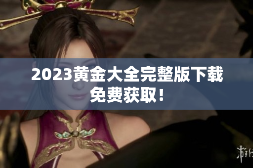 2023黄金大全完整版下载免费获取！