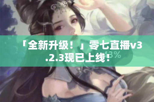 「全新升级！」零七直播v3.2.3现已上线！
