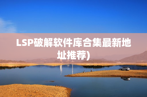 LSP破解软件库合集最新地址推荐)