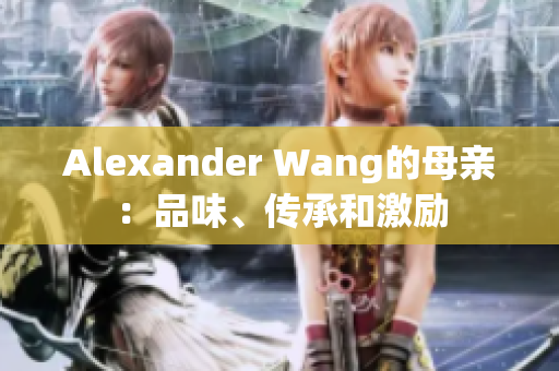 Alexander Wang的母亲：品味、传承和激励