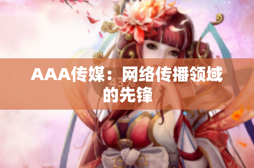 AAA传媒：网络传播领域的先锋