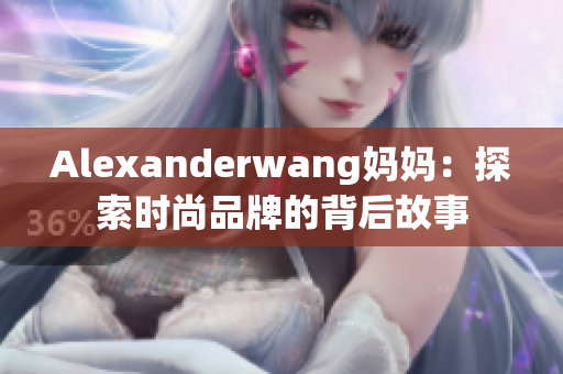 Alexanderwang妈妈：探索时尚品牌的背后故事