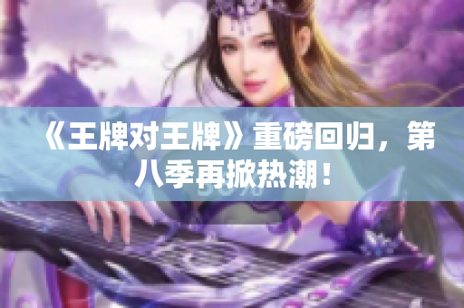 《王牌对王牌》重磅回归，第八季再掀热潮！