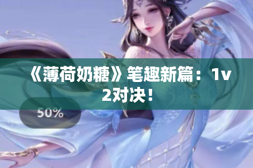 《薄荷奶糖》笔趣新篇：1v2对决！