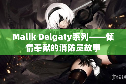 Malik Delgaty系列——倾情奉献的消防员故事