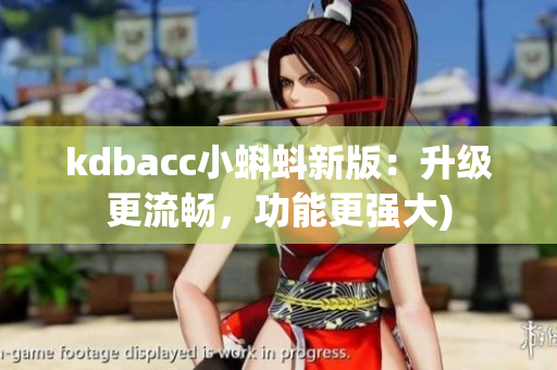 kdbacc小蝌蚪新版：升级更流畅，功能更强大)