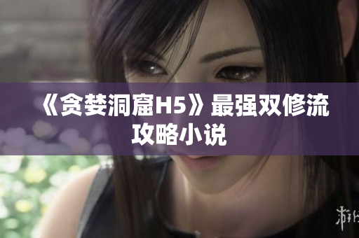 《贪婪洞窟H5》最强双修流攻略小说