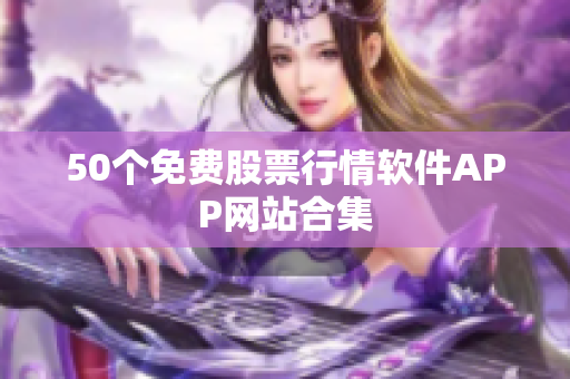 50个免费股票行情软件APP网站合集