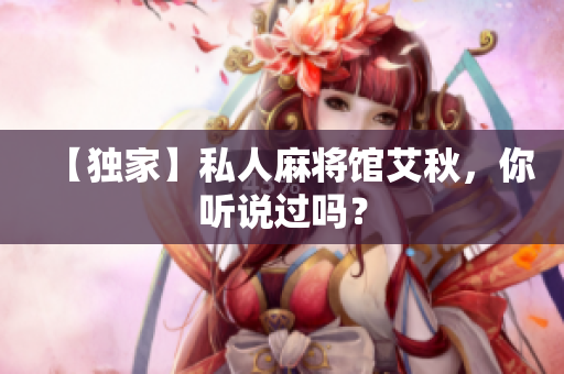 【独家】私人麻将馆艾秋，你听说过吗？
